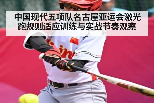 中国现代五项队名古屋亚运会激光跑规则适应训练与实战节奏观察